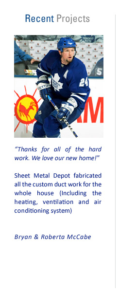 Recent Projects: "Thanks for all of the hard work. We love our new home!" Sheet Metal Depot fabricated all the custom duct work for the whole house (including the heating, ventilation and air conditioning system). - Bryan & Roberta McCabe